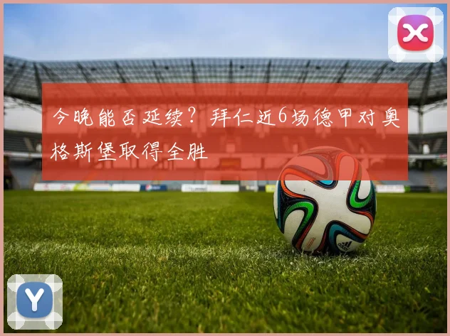 今晚能否延续？拜仁近6场德甲对奥格斯堡取得全胜