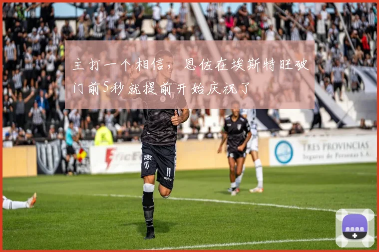 主打一个相信，恩佐在埃斯特旺破门前5秒就提前开始庆祝了